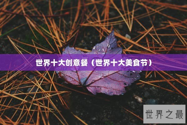 世界十大创意餐（世界十大美食节）