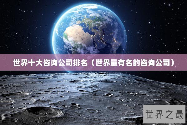 世界十大咨询公司排名（世界最有名的咨询公司）