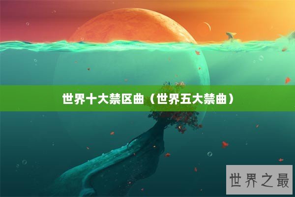 世界十大禁区曲（世界五大禁曲）