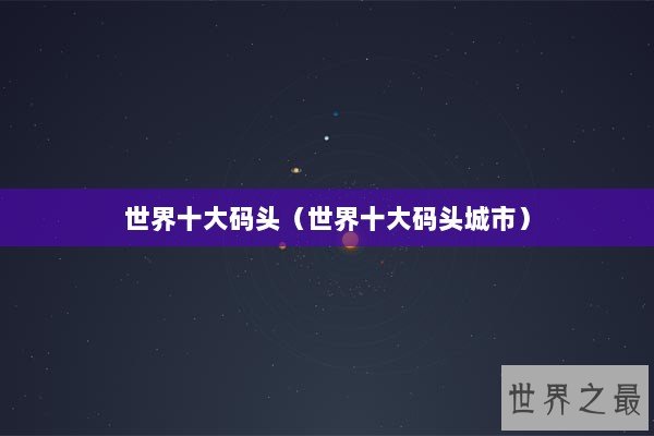 世界十大码头（世界十大码头城市）