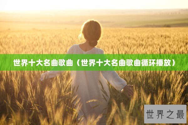 世界十大名曲歌曲（世界十大名曲歌曲循环播放）