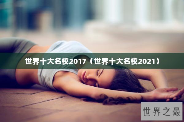 世界十大名校2017（世界十大名校2021）