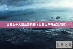 世界上十大禁止冷兵器（世界上所有的冷兵器）