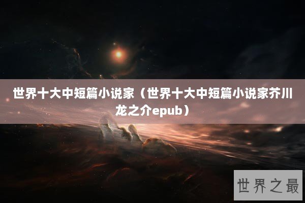 世界十大中短篇小说家（世界十大中短篇小说家芥川龙之介epub）