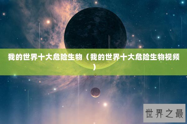 我的世界十大危险生物（我的世界十大危险生物视频）