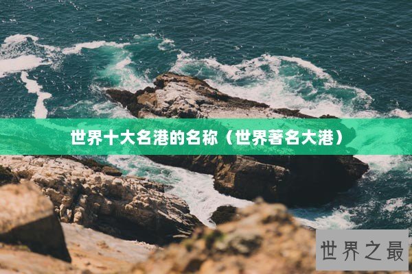 世界十大名港的名称（世界著名大港）