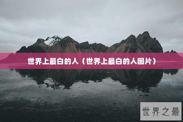 世界上最白的人（世界上最白的人图片）