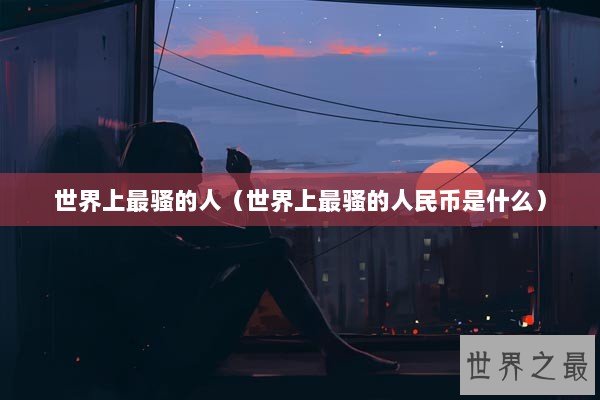 世界上最骚的人（世界上最骚的人民币是什么）