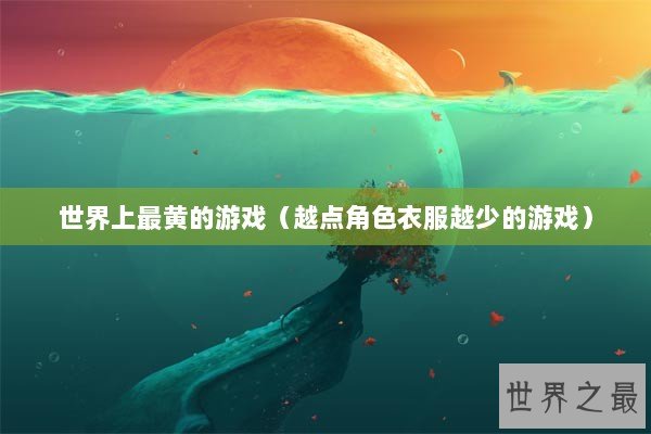 世界上最黄的游戏（越点角色衣服越少的游戏）