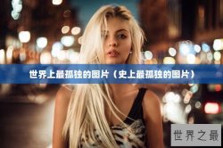 世界上最孤独的图片（史上最孤独的图片）