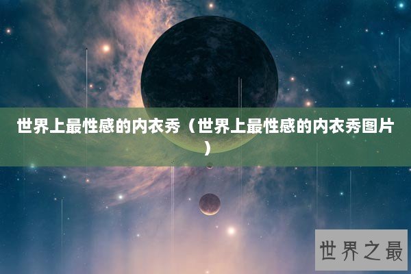 世界上最性感的内衣秀（世界上最性感的内衣秀图片）