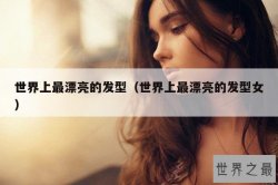 世界上最漂亮的发型（世界上最漂亮的发型女）