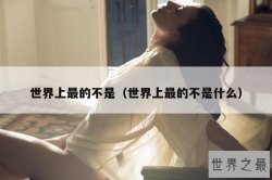 世界上最的不是（世界上最的不是什么）