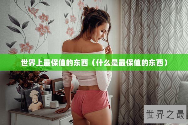 世界上最保值的东西（什么是最保值的东西）