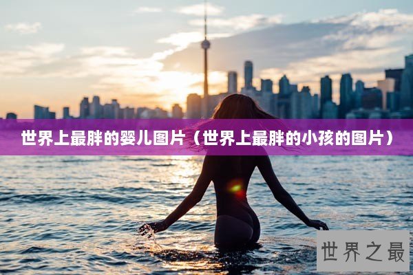 世界上最胖的婴儿图片（世界上最胖的小孩的图片）