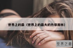 世界上的最（世界上的最大的热带雨林）