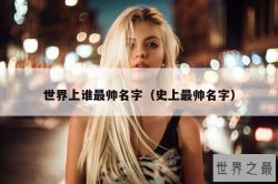 世界上谁最帅名字（史上最帅名字）