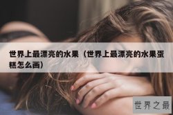 世界上最漂亮的水果（世界上最漂亮的水果蛋糕怎么画）