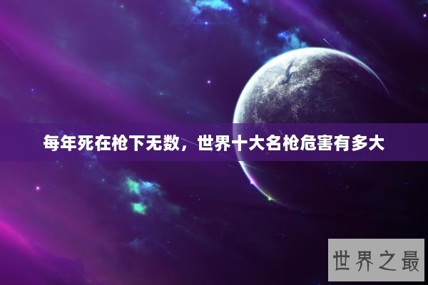 每年死在枪下无数，世界十大名枪危害有多大