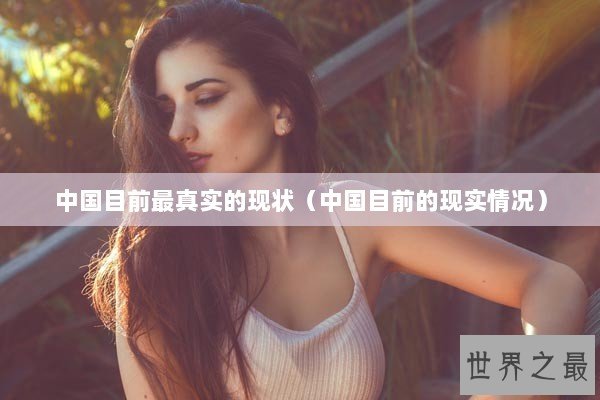 中国目前最真实的现状（中国目前的现实情况）