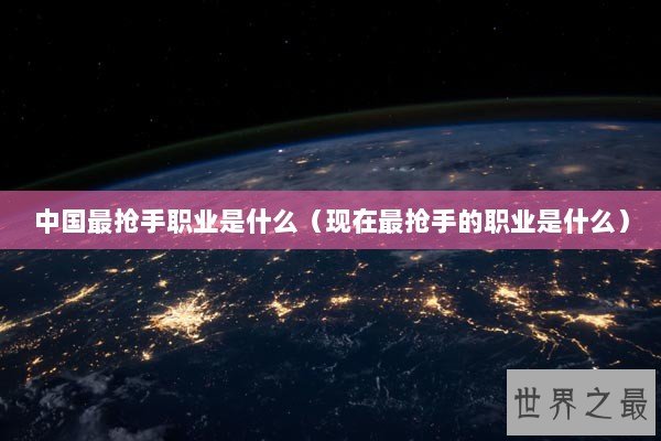 中国最抢手职业是什么（现在最抢手的职业是什么）