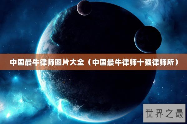 中国最牛律师图片大全（中国最牛律师十强律师所）