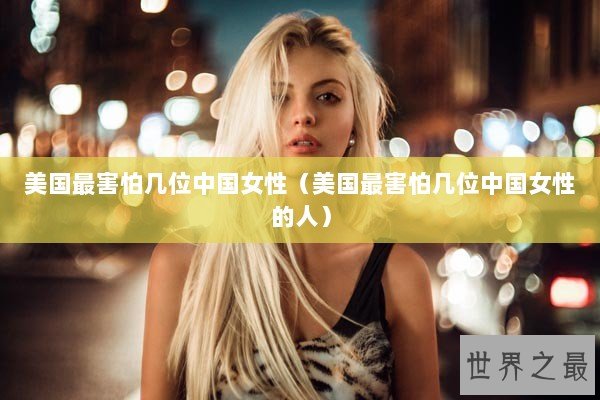 美国最害怕几位中国女性（美国最害怕几位中国女性的人）