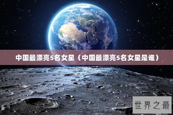 中国最漂亮5名女星（中国最漂亮5名女星是谁）