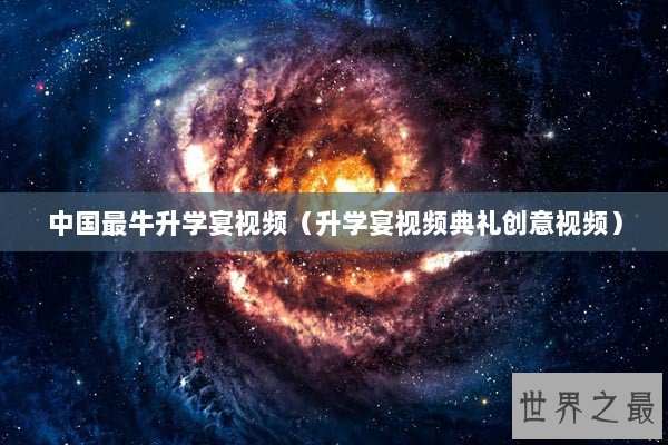 中国最牛升学宴视频（升学宴视频典礼创意视频）