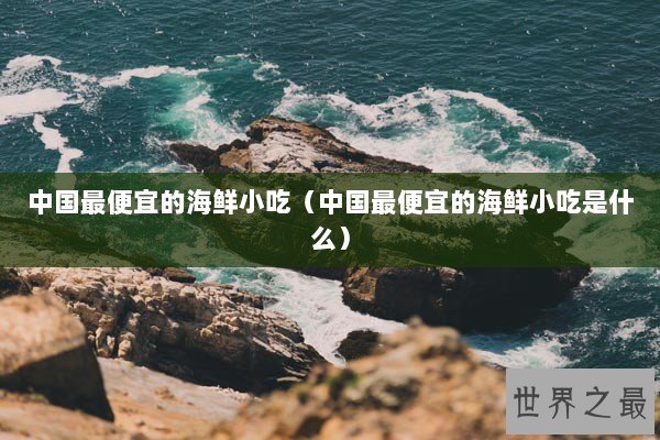 中国最便宜的海鲜小吃（中国最便宜的海鲜小吃是什么）