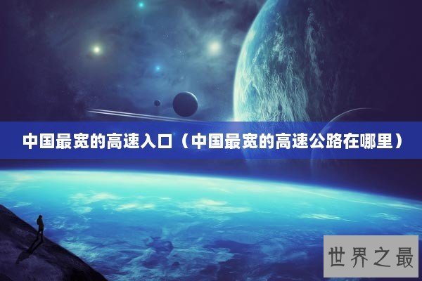 中国最宽的高速入口（中国最宽的高速公路在哪里）