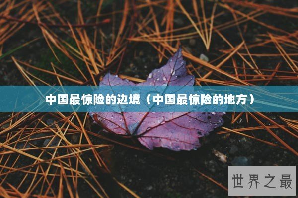 中国最惊险的边境（中国最惊险的地方）