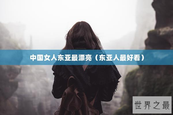 中国女人东亚最漂亮（东亚人最好看）