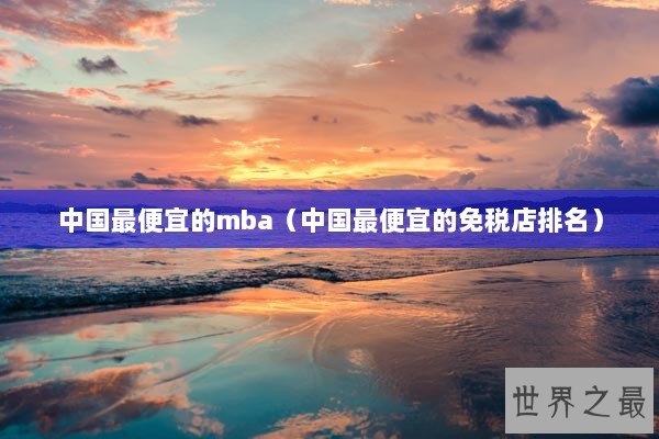 中国最便宜的mba（中国最便宜的免税店排名）