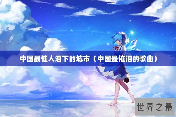 中国最催人泪下的城市（中国最催泪的歌曲）