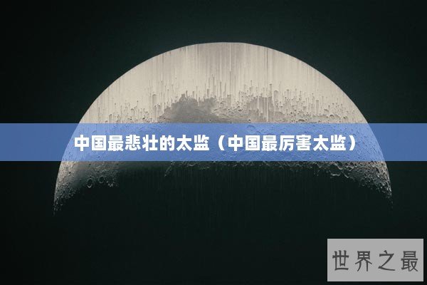 中国最悲壮的太监（中国最厉害太监）