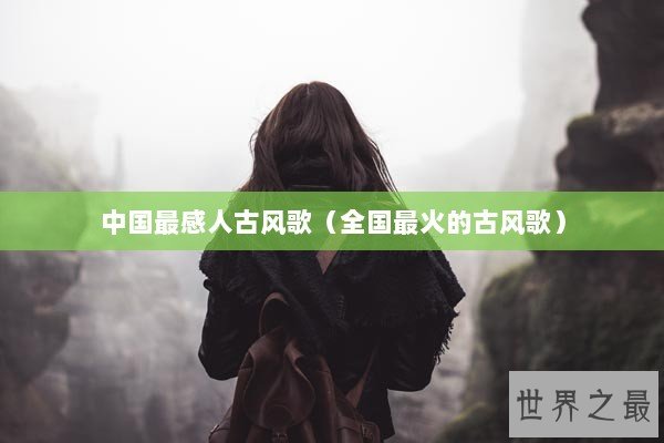 中国最感人古风歌（全国最火的古风歌）