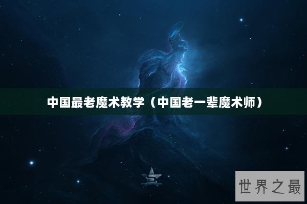 中国最老魔术教学（中国老一辈魔术师）