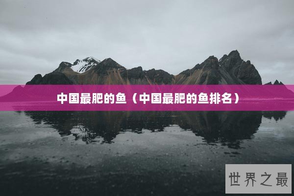 中国最肥的鱼（中国最肥的鱼排名）