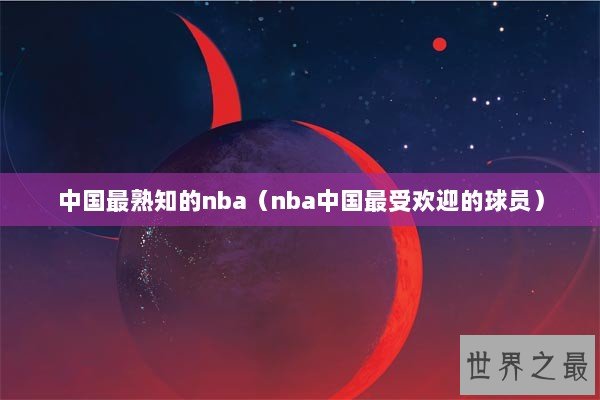 中国最熟知的nba（nba中国最受欢迎的球员）