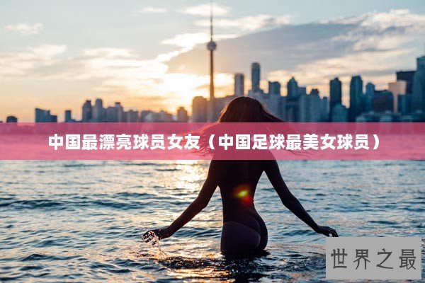 中国最漂亮球员女友（中国足球最美女球员）