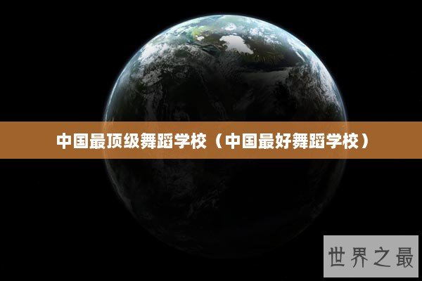 中国最顶级舞蹈学校（中国最好舞蹈学校）