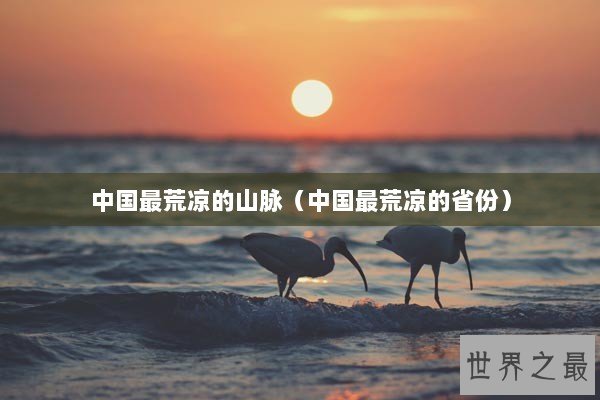 中国最荒凉的山脉（中国最荒凉的省份）