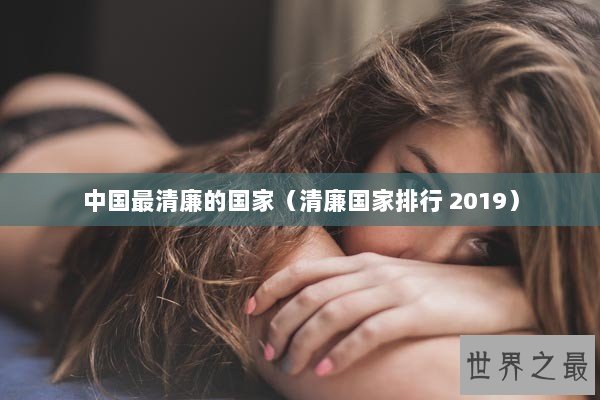 中国最清廉的国家（清廉国家排行 2019）