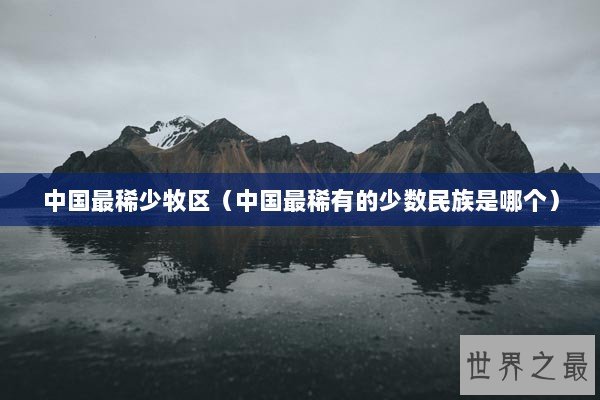 中国最稀少牧区（中国最稀有的少数民族是哪个）