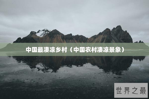 中国最凄凉乡村（中国农村凄凉景象）