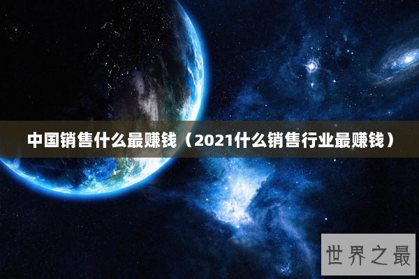 中国销售什么最赚钱（2021什么销售行业最赚钱）