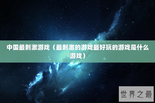 中国最刺激游戏（最刺激的游戏最好玩的游戏是什么游戏）