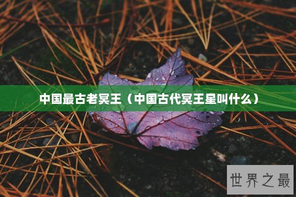 中国最古老冥王（中国古代冥王星叫什么）