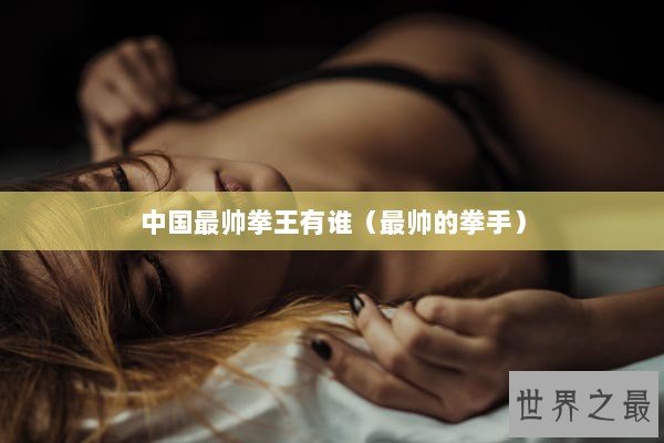 中国最帅拳王有谁（最帅的拳手）